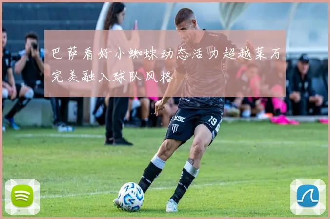 巴萨看好小蜘蛛动态活力超越莱万完美融入球队风格